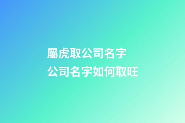 屬虎取公司名字 公司名字如何取旺-第1張-公司起名-玄機(jī)派